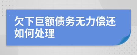 欠下巨额债务无力偿还如何处理