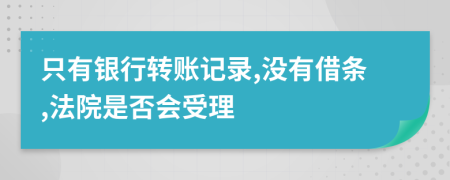 只有银行转账记录,没有借条,法院是否会受理