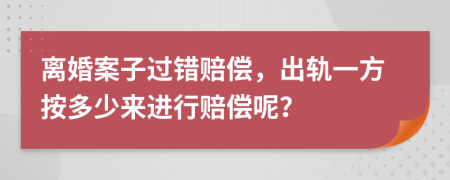 离婚案子过错赔偿，出轨一方按多少来进行赔偿呢？