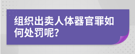 组织出卖人体器官罪如何处罚呢？