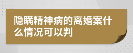 隐瞒精神病的离婚案什么情况可以判