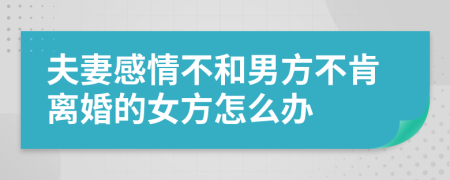 夫妻感情不和男方不肯离婚的女方怎么办