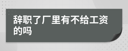 辞职了厂里有不给工资的吗