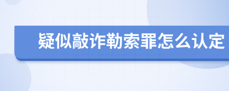 疑似敲诈勒索罪怎么认定