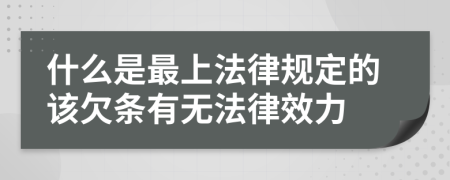 什么是最上法律规定的该欠条有无法律效力