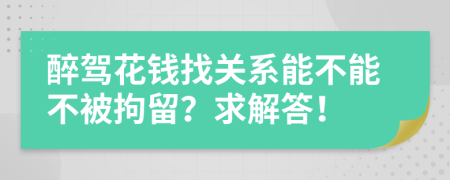 醉驾花钱找关系能不能不被拘留？求解答！