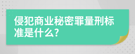 侵犯商业秘密罪量刑标准是什么?