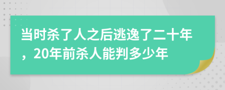 当时杀了人之后逃逸了二十年，20年前杀人能判多少年