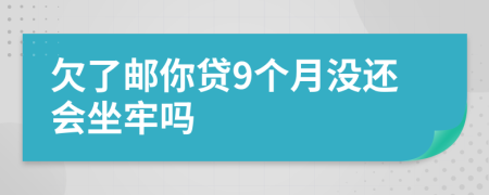 欠了邮你贷9个月没还会坐牢吗