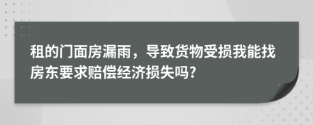 租的门面房漏雨，导致货物受损我能找房东要求赔偿经济损失吗?