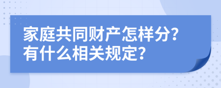 家庭共同财产怎样分？有什么相关规定？