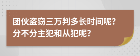 团伙盗窃三万判多长时间呢？分不分主犯和从犯呢？