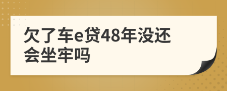 欠了车e贷48年没还会坐牢吗