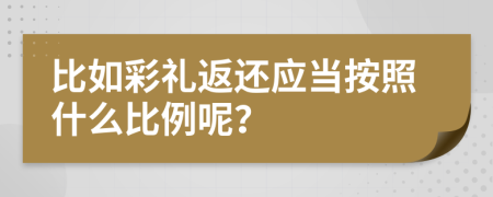 比如彩礼返还应当按照什么比例呢？