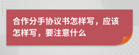 合作分手协议书怎样写，应该怎样写，要注意什么