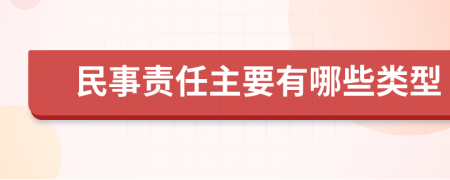 民事责任主要有哪些类型