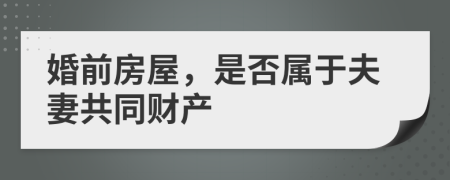 婚前房屋，是否属于夫妻共同财产