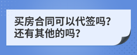 买房合同可以代签吗？还有其他的吗？