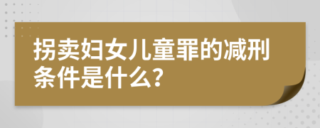 拐卖妇女儿童罪的减刑条件是什么？