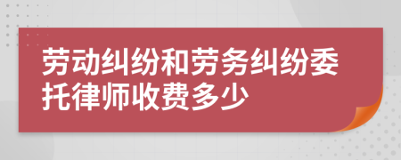 劳动纠纷和劳务纠纷委托律师收费多少