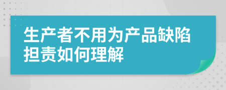 生产者不用为产品缺陷担责如何理解