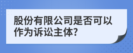 股份有限公司是否可以作为诉讼主体?