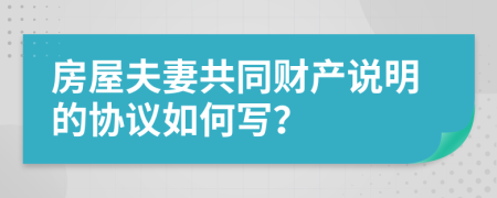 房屋夫妻共同财产说明的协议如何写？