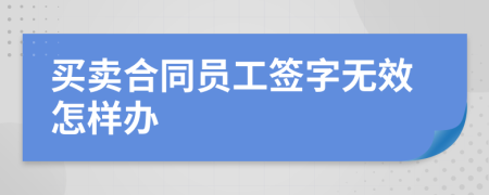 买卖合同员工签字无效怎样办