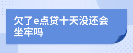 欠了e点贷十天没还会坐牢吗