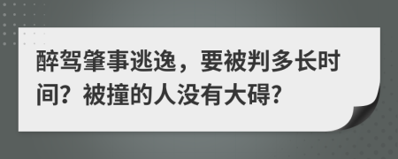 醉驾肇事逃逸，要被判多长时间？被撞的人没有大碍?