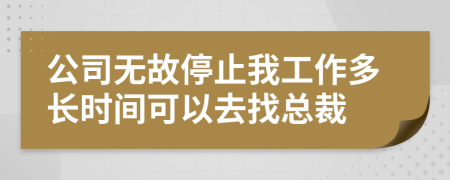 公司无故停止我工作多长时间可以去找总裁