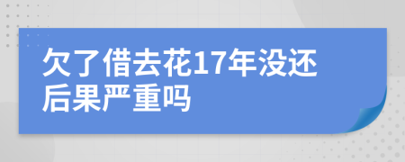 欠了借去花17年没还后果严重吗