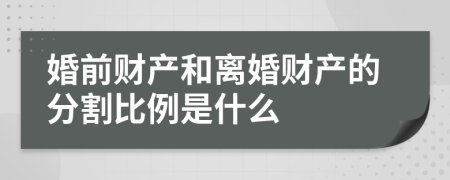 婚前财产和离婚财产的分割比例是什么