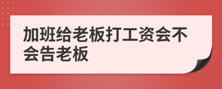 加班给老板打工资会不会告老板