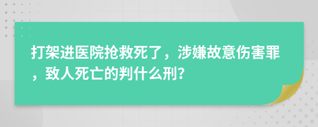 打架进医院抢救死了，涉嫌故意伤害罪，致人死亡的判什么刑？