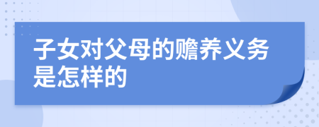 子女对父母的赡养义务是怎样的