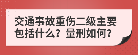 交通事故重伤二级主要包括什么？量刑如何？