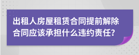 出租人房屋租赁合同提前解除合同应该承担什么违约责任？