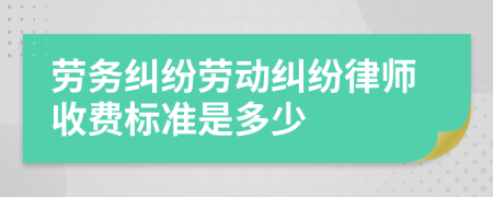 劳务纠纷劳动纠纷律师收费标准是多少