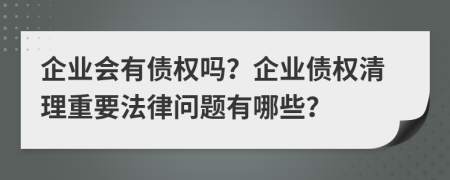 企业会有债权吗？企业债权清理重要法律问题有哪些？