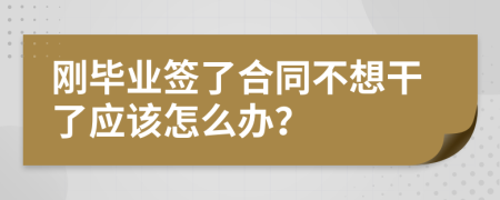 刚毕业签了合同不想干了应该怎么办？