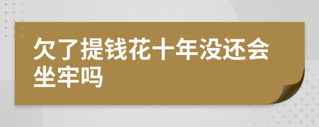 欠了提钱花十年没还会坐牢吗