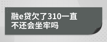 融e贷欠了310一直不还会坐牢吗