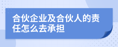 合伙企业及合伙人的责任怎么去承担