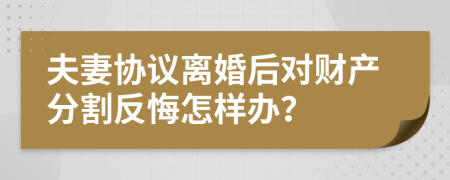 夫妻协议离婚后对财产分割反悔怎样办？