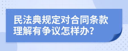 民法典规定对合同条款理解有争议怎样办？