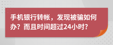 手机银行转帐，发现被骗如何办？而且时间超过24小时?