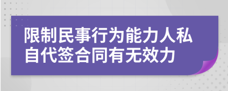 限制民事行为能力人私自代签合同有无效力