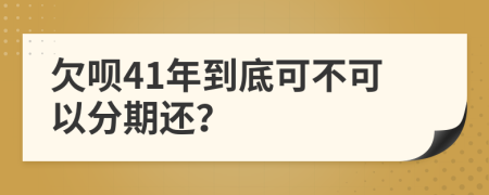 欠呗41年到底可不可以分期还？