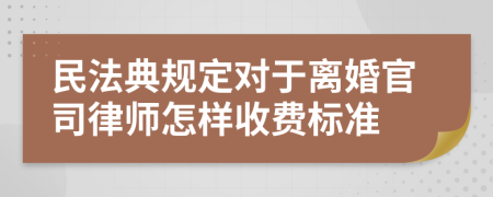 民法典规定对于离婚官司律师怎样收费标准